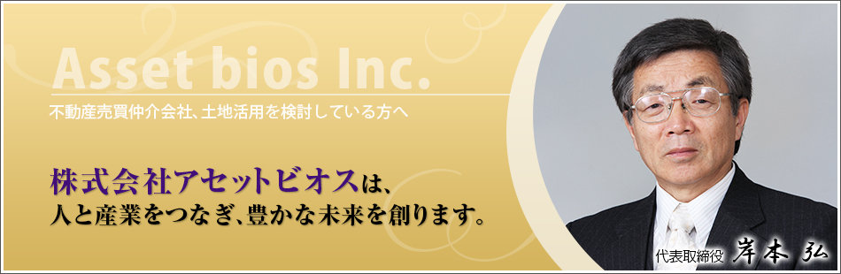 不動産売買仲介会社、土地活用を検討している方へ　株式会社アセットビオスは人と産業を繋ぎ、豊かな未来を創ります。